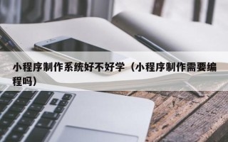 商水小程序制作系统好不好学（小程序制作需要编程吗）