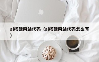 商水ai搭建网站代码（ai搭建网站代码怎么写）