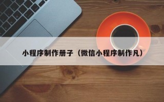商水小程序制作册子（微信小程序制作凡）