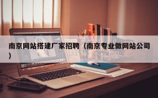 商水南京网站搭建厂家招聘（南京专业做网站公司）