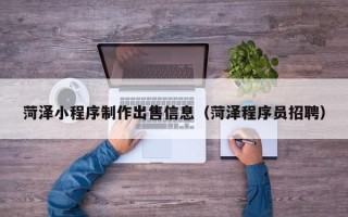 商水菏泽小程序制作出售信息（菏泽程序员招聘）