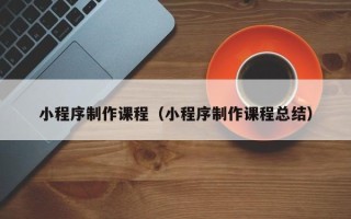 商水小程序制作课程（小程序制作课程总结）