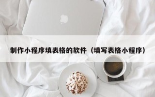 商水制作小程序填表格的软件（填写表格小程序）