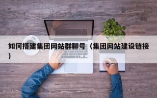 商水如何搭建集团网站群聊号（集团网站建设链接）