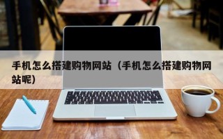 商水手机怎么搭建购物网站（手机怎么搭建购物网站呢）