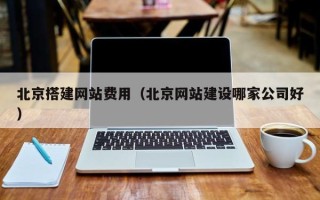 商水北京搭建网站费用（北京网站建设哪家公司好）