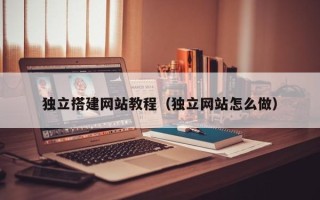商水独立搭建网站教程（独立网站怎么做）