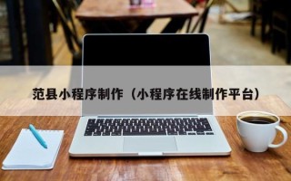 商水范县小程序制作（小程序在线制作平台）