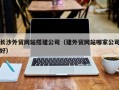 商水长沙外贸网站搭建公司（建外贸网站哪家公司好）
