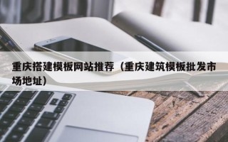 商水重庆搭建模板网站推荐（重庆建筑模板批发市场地址）