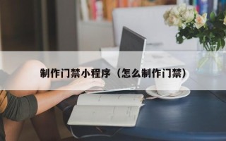 商水制作门禁小程序（怎么制作门禁）
