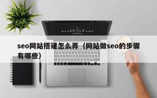 商水seo网站搭建怎么弄（网站做seo的步骤有哪些）