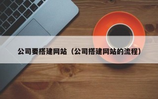 商水公司要搭建网站（公司搭建网站的流程）